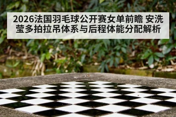 2026法国羽毛球公开赛女单前瞻 安洗莹多拍拉吊体系与后程体能分配解析